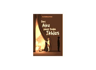 Resensi Buku “Dari Aku yang Sudah Ikhlas” Karya Dea Sholihatun Ni’mah: Pertarungan Sunyi untuk Ikhlas